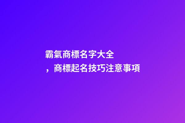 霸氣商標名字大全，商標起名技巧注意事項